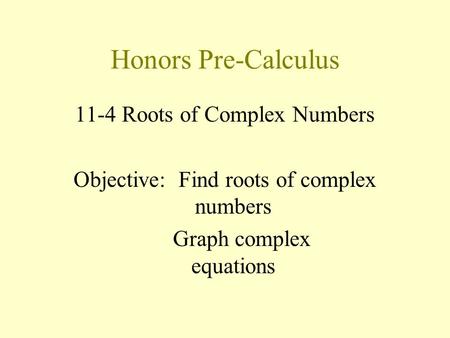 Honors Pre-Calculus 11-4 Roots of Complex Numbers