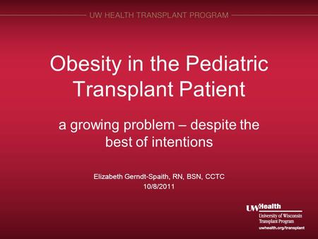 Obesity in the Pediatric Transplant Patient a growing problem – despite the best of intentions Elizabeth Gerndt-Spaith, RN, BSN, CCTC 10/8/2011.