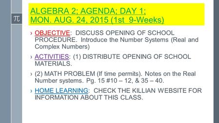ALGEBRA 2; AGENDA; DAY 1; MON. AUG. 24, 2015 (1st 9-Weeks) ›OBJECTIVE: DISCUSS OPENING OF SCHOOL PROCEDURE. Introduce the Number Systems (Real and Complex.