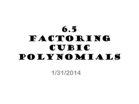 6.5 Factoring Cubic Polynomials 1/31/2014. Cube: a geometric figure where all sides are equal. 10 in Volume of a cube: side sideside V= 10 1010 V = 1000.