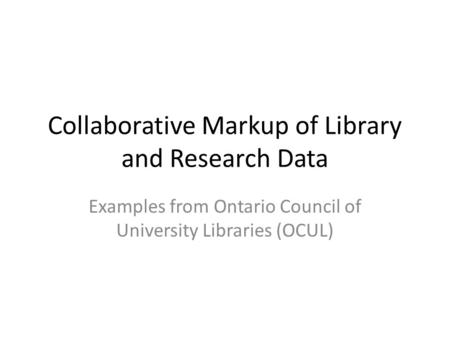 Collaborative Markup of Library and Research Data Examples from Ontario Council of University Libraries (OCUL)