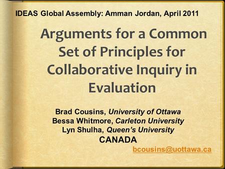 Brad Cousins, University of Ottawa Bessa Whitmore, Carleton University Lyn Shulha, Queen’s University CANADA IDEAS Global Assembly: