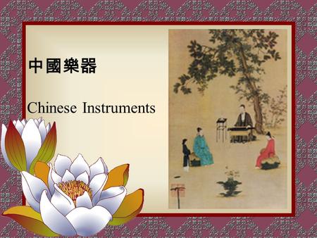 中國樂器 Chinese Instruments. Type of Chinese Instruments Chinese instruments are also classified according to the type of material they are made from. They.