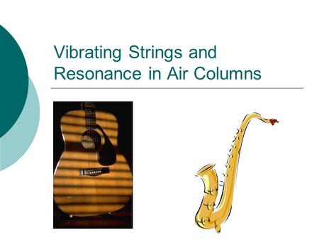 Vibrating Strings and Resonance in Air Columns. String Instruments  In many musical instruments, the source sets a string into vibration  Standing waves.