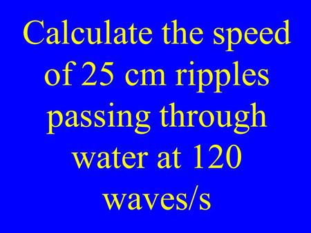 Calculate the speed of 25 cm ripples passing through water at 120 waves/s.