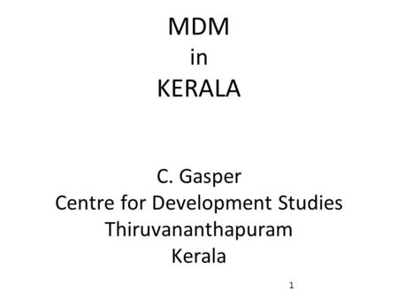 MDM in KERALA C. Gasper Centre for Development Studies Thiruvananthapuram Kerala 1.