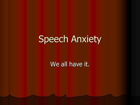 Speech Anxiety We all have it.. Today I will : Take notes on speech anxiety Today I will : Take notes on speech anxiety So that I can: have a strategy.