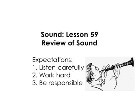 Sound: Lesson 59 Review of Sound Expectations: 1. Listen carefully 2. Work hard 3. Be responsible.