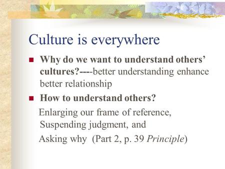 Culture is everywhere Why do we want to understand others’ cultures?----better understanding enhance better relationship How to understand others? Enlarging.