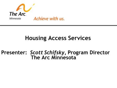Housing Access Services Presenter: Scott Schifsky, Program Director The Arc Minnesota.