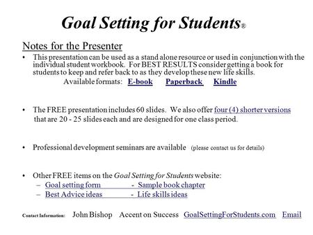 Goal Setting for Students ® Notes for the Presenter This presentation can be used as a stand alone resource or used in conjunction with the individual.