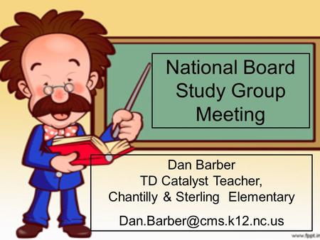 National Board Study Group Meeting Dan Barber TD Catalyst Teacher, Chantilly & Sterling Elementary