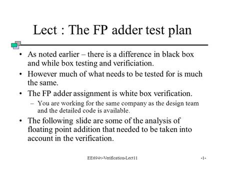 EE694v-Verification-Lect11-1- Lect : The FP adder test plan As noted earlier – there is a difference in black box and while box testing and verificiation.