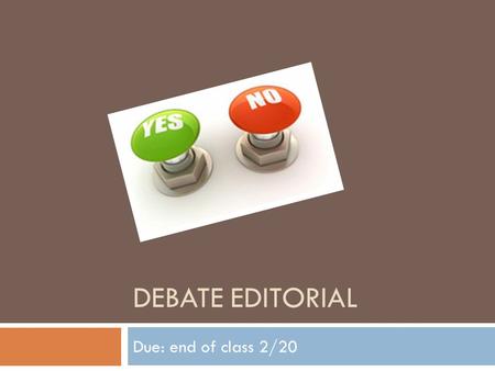 DEBATE EDITORIAL Due: end of class 2/20. Step 1: Brainstorm  Individually, complete the Brainstorm Editorial worksheet  Find 4 controversial topics.