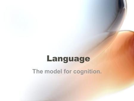 Language The model for cognition.. Properties of Language. 1.Communicative: language permits us to communicate with one or more people. 2.Arbitrarily.