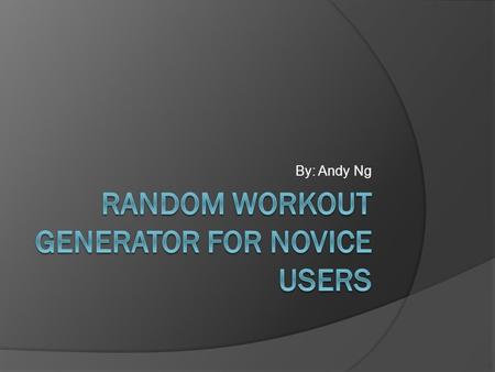 By: Andy Ng. PROBLEM  Client: Novice Users  Creating a better and effective workout experience for novice users, who has no idea or experience about.