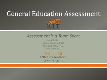  Assessment is a Team Sport Leah Bradley Sandra Connelly, Ph.D. Elizabeth Hane, Ph.D. Anne Wahl, Ed.D. ANNY Presentation April 9, 2013.