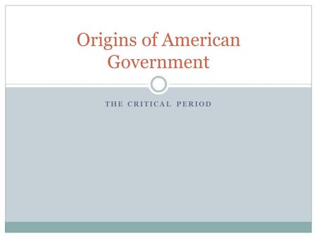 THE CRITICAL PERIOD Origins of American Government.