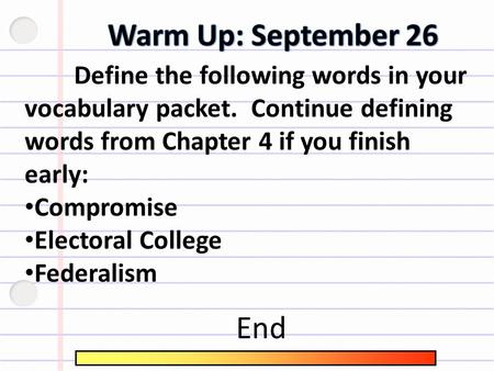 Define the following words in your vocabulary packet. Continue defining words from Chapter 4 if you finish early: Compromise Electoral College Federalism.
