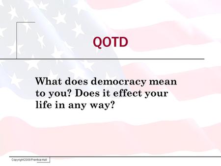 QOTD What does democracy mean to you? Does it effect your life in any way? Copyright 2009 Prentice Hall.