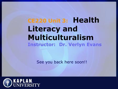 CE220 Unit 3: Health Literacy and Multiculturalism Instructor: Dr. Verlyn Evans See you back here soon!!