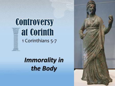 1 Corinthians 5-7 Immorality in the Body.  Sexual immorality is a dominant theme of this section of 1 st Corinthians. (5:1, 9-11; 6:13, 18; 7:2)  Sexual.