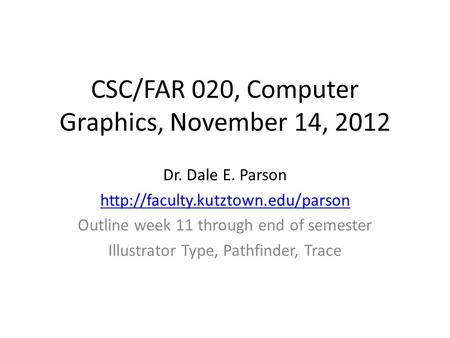 CSC/FAR 020, Computer Graphics, November 14, 2012 Dr. Dale E. Parson  Outline week 11 through end of semester Illustrator.