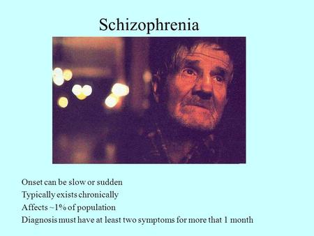 Schizophrenia Onset can be slow or sudden Typically exists chronically Affects ~1% of population Diagnosis must have at least two symptoms for more that.