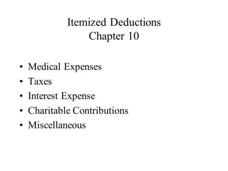 Itemized Deductions Chapter 10 Medical Expenses Taxes Interest Expense Charitable Contributions Miscellaneous.