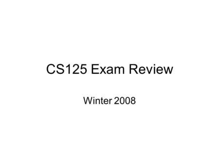 CS125 Exam Review Winter 2008. Some Exam Info Tuesday (22nd) at 4:00-6:30pm in the PAC CHECK YOUR SEAT!!! Read Final Exam Information on website –Practice.