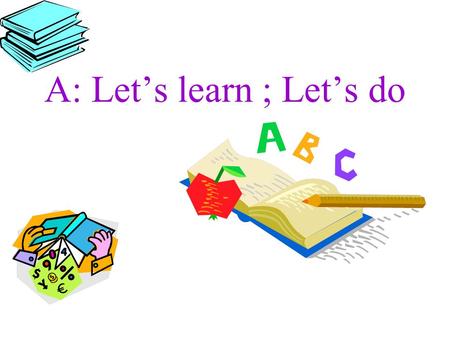 A: Let’s learn ; Let’s do What’s in the classroom? One blackboard, one TV… Open the door….