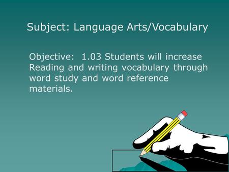 Subject: Language Arts/Vocabulary Objective: 1.03 Students will increase Reading and writing vocabulary through word study and word reference materials.