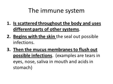 The immune system 1.Is scattered throughout the body and uses different parts of other systems. 2.Begins with the skin the seal out possible infections.