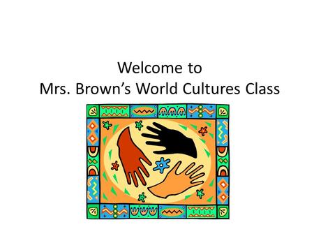 Welcome to Mrs. Brown’s World Cultures Class. Mrs. Brown’s Contact Information and Resources  is my preferred method of communication