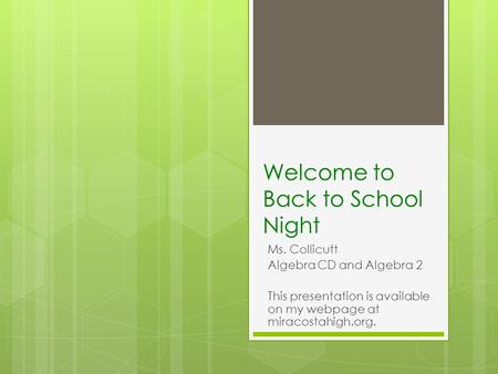Welcome to Back to School Night Ms. Collicutt Algebra CD and Algebra 2 This presentation is available on my webpage at miracostahigh.org.