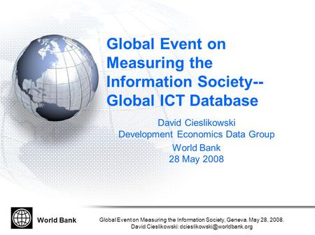 World Bank Global Event on Measuring the Information Society, Geneva. May 28, 2008. David Cieslikowski: Global Event on Measuring.