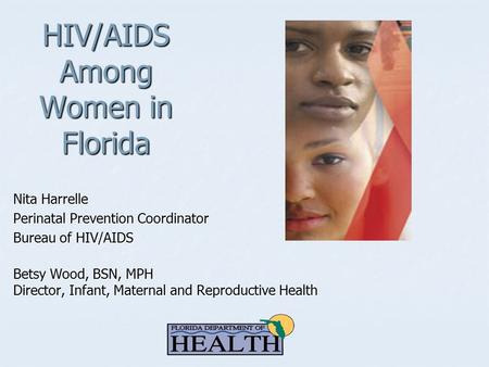 HIV/AIDS Among Women in Florida Nita Harrelle Perinatal Prevention Coordinator Bureau of HIV/AIDS Betsy Wood, BSN, MPH Director, Infant, Maternal and Reproductive.