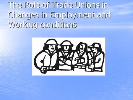 The Role of Trade Unions in Changes in Employment and Working conditions.