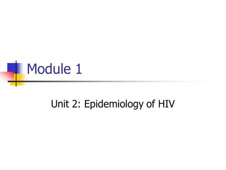 Module 1 Unit 2: Epidemiology of HIV. Objectives At the end of this session, the participant should be able to: 1. Describe the history of HIV 2. Explain.