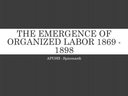 THE EMERGENCE OF ORGANIZED LABOR 1869 - 1898 APUSH - Spiconardi.