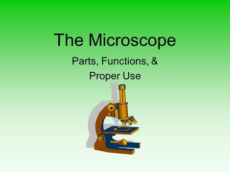 The Microscope Parts, Functions, & Proper Use The Microscope: An Introduction Definition: A microscope is an instrument used to study objects that are.