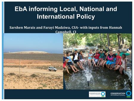 EbA informing Local, National and International Policy Sarshen Marais and Farayi Madziwa, CSA- with inputs from Hannah Campbell, CI.