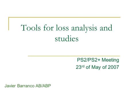Tools for loss analysis and studies PS2/PS2+ Meeting 23 rd of May of 2007 Javier Barranco AB/ABP.