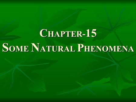 C HAPTER - 15 S OME N ATURAL P HENOMENA. A natural phenomenon is a non-artificial event in the physical sense, and therefore not produced by humans, although.