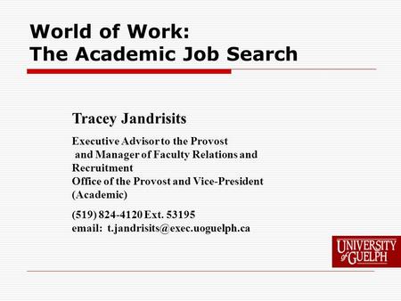 World of Work: The Academic Job Search Tracey Jandrisits Executive Advisor to the Provost and Manager of Faculty Relations and Recruitment Office of the.