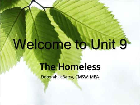 Welcome to Unit 9 The Homeless Deborah LaBarca, CMSW, MBA.