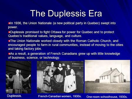 The Duplessis Era In 1936, the Union Nationale (a new political party in Quebec) swept into power. Duplessis promised to fight Ottawa for power for Quebec.