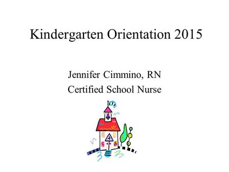 Kindergarten Orientation 2015 Jennifer Cimmino, RN Certified School Nurse.