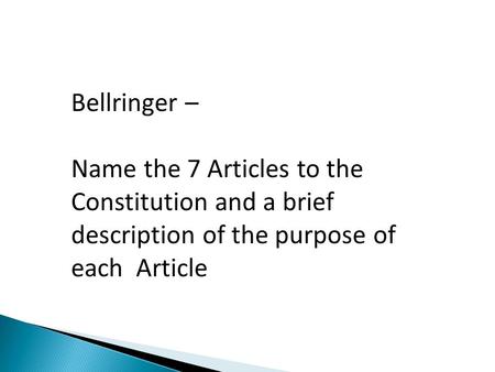 Bellringer – Name the 7 Articles to the Constitution and a brief description of the purpose of each Article.