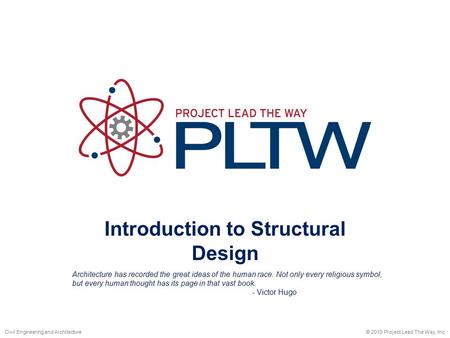 Introduction to Structural Design © 2010 Project Lead The Way, Inc.Civil Engineering and Architecture Architecture has recorded the great ideas of the.